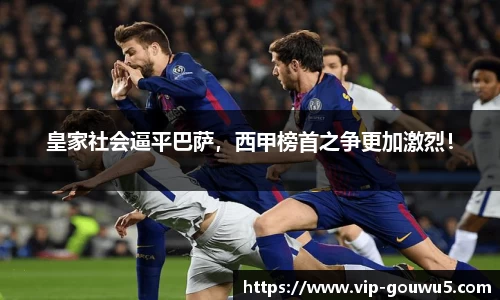 皇家社会逼平巴萨，西甲榜首之争更加激烈！