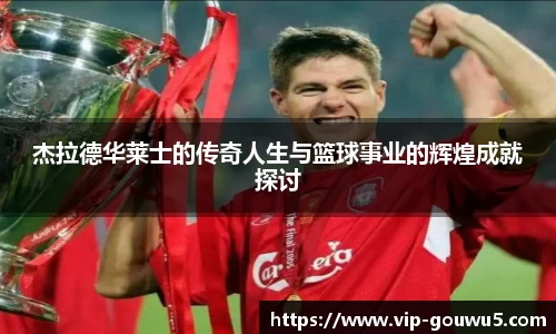 杰拉德华莱士的传奇人生与篮球事业的辉煌成就探讨