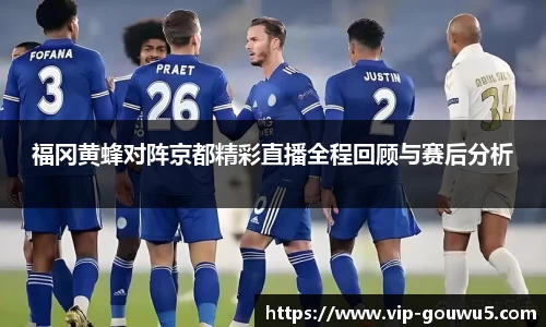 福冈黄蜂对阵京都精彩直播全程回顾与赛后分析