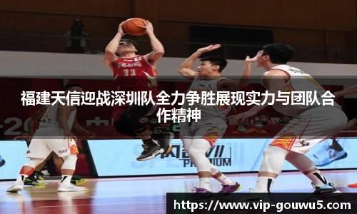 福建天信迎战深圳队全力争胜展现实力与团队合作精神